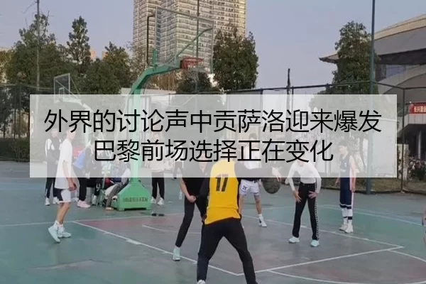 外界的讨论声中贡萨洛迎来爆发 巴黎前场选择正在变化
